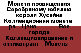    Монета посвященная Серебряному юбилею короля Хусейна Коллекционная монета, ра › Цена ­ 6 900 - Все города Коллекционирование и антиквариат » Монеты   